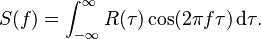 S(f) = \int_{-\infty}^\infty R(\tau) \cos(2 \pi f \tau) \, {\rm d}\tau.