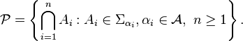 \mathcal{P}=\left \{\bigcap_{i=1}^nA_i:A_i\in\Sigma_{\alpha_i},\alpha_i\in\mathcal{A},\ n\ge1 \right\}.