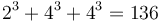 2^3 + 4^3 + 4^3 = 136