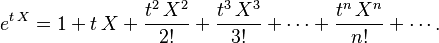 
e^{t\,X} = 1 + t\,X + \frac{t^2\,X^2}{2!} + \frac{t^3\,X^3}{3!} + \cdots +\frac{t^n\,X^n}{n!} + \cdots.
