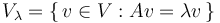  V_\lambda = \{\,v \in V: A v = \lambda v\,\}