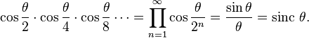  \cos\frac{\theta}{2} \cdot \cos \frac{\theta}{4}
\cdot \cos \frac{\theta}{8} \cdots = \prod_{n=1}^\infty \cos \frac{\theta}{2^n}
= \frac{\sin \theta}{\theta} = \operatorname{sinc}\,\theta. 