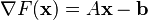 \nabla F(\mathbf{x})=A\mathbf{x}-\mathbf{b}