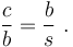 \frac{c}{b} = \frac{b}{s} \ . 