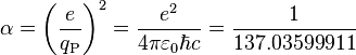  \alpha =\left ( \frac{e}{q_{\text{P}}} \right )^2 = \frac{e^2}{4 \pi \varepsilon_0 \hbar c} = \frac{1}{137.03599911} 