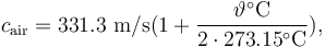 c_{\mathrm{air}} = 331.3~\mathrm{m/s} (1 + \frac{\vartheta^{\circ}\mathrm{C}}{2 \cdot 273.15^{\circ}\mathrm{C}}),