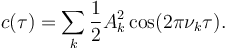 
c(\tau) = 
 \sum_k \frac 12 A_k^2 \cos (2\pi \nu_k \tau).
