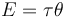 E= \tau \theta\ 