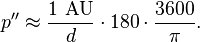 p'' \approx \frac {1 \text{ AU}} {d} \cdot 180 \cdot \frac{3600} {\pi} .