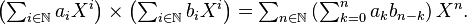 \textstyle \left(\sum_{i\in\N} a_i X^i\right) \times \left(\sum_{i\in\N} b_i X^i\right) = \sum_{n\in\N} \left(\sum_{k=0}^n a_k b_{n-k}\right) X^n.