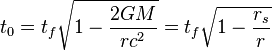 t_0 = t_f \sqrt{1 - \frac{2GM}{rc^2}} = t_f \sqrt{1 - \frac{r_s}{r}} 