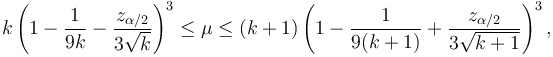 k \left( 1 - \frac{1}{9k} - \frac{z_{\alpha/2}}{3\sqrt{k}}\right)^3 \le \mu \le (k+1) \left( 1 - \frac{1}{9(k+1)} + \frac{z_{\alpha/2}}{3\sqrt{k+1}}\right)^3, 