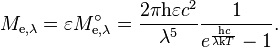 M_{\mathrm{e},\lambda} = \varepsilon M_{\mathrm{e},\lambda}^\circ = \frac{2\pi \mathrm{h}\varepsilon c^2}{\lambda^5} \frac{1}{e^\frac{\mathrm{h}c}{\lambda\mathrm{k}T} - 1}.