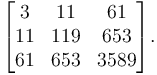 \begin{bmatrix}
3 & 11 & 61 \\
11 & 119 & 653 \\
61 & 653 & 3589
\end{bmatrix}.