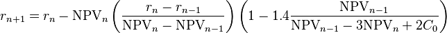 r_{n+1} = r_n-\mathrm{NPV}_n\left(\frac{r_n-r_{n-1}}{\mathrm{NPV}_n-\mathrm{NPV}_{n-1}}\right)\left(1 - 1.4 \frac{\mathrm{NPV}_{n-1}}{\mathrm{NPV}_{n-1} - 3\mathrm{NPV}_n + 2C_0} \right)