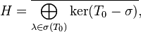 H=\overline{\bigoplus_{\lambda\in\sigma(T_0)} \ker(T_0-\sigma)},