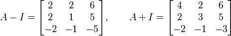 A - I = \begin{bmatrix} 2 & 2 & 6 \\ 2 & 1 & 5 \\ -2 & -1 & -5 \end{bmatrix}, \qquad A + I = \begin{bmatrix} 4 & 2 & 6 \\ 2 & 3 & 5 \\ -2 & -1 & -3 \end{bmatrix}