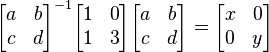 \begin{bmatrix}
a & b \\ c & d \\ \end{bmatrix}^{-1} \begin{bmatrix} 1 & 0 \\ 1 & 3 \\ \end{bmatrix} \begin{bmatrix} a & b \\ c & d \\ \end{bmatrix} = \begin{bmatrix} x & 0 \\ 0 & y \\ \end{bmatrix}