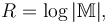 R = \log |\mathbb M| ,\,