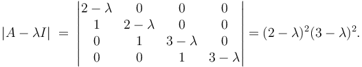 |A-\lambda I| \;=\;
\begin{vmatrix}
2- \lambda & 0 & 0 & 0 \\
1 & 2- \lambda & 0 & 0 \\
0 & 1 & 3- \lambda & 0  \\
0 & 0 & 1 & 3- \lambda  
\end{vmatrix}=  (2 - \lambda)^2 (3 - \lambda)^2.