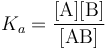 K_a = \mathrm{\frac{[A][B]}{[AB]}}