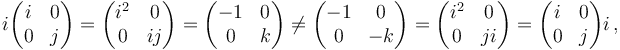 
  i\begin{pmatrix}
    i & 0 \\
    0 & j \\
  \end{pmatrix}
= \begin{pmatrix}
    i^2 & 0 \\
    0 & ij \\
  \end{pmatrix}
= \begin{pmatrix}
    -1 & 0 \\
     0 & k \\
  \end{pmatrix}
\ne \begin{pmatrix}
    -1 & 0 \\
    0 & -k \\
  \end{pmatrix}
= \begin{pmatrix}
    i^2 & 0 \\
    0 & ji \\
  \end{pmatrix}
= \begin{pmatrix}
    i & 0 \\
    0 & j \\
  \end{pmatrix}i\,,
