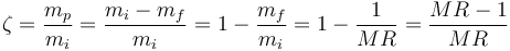 \zeta = \frac {m_p} {m_i} = \frac {m_i - m_f} {m_i} = 1 - \frac {m_f} {m_i} = 1 - \frac {1} {MR} = \frac {MR - 1} {MR}