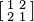 \left [
\begin{smallmatrix}
 1 &  2 \\
 2 &  1  \\ 
\end{smallmatrix}\right ]