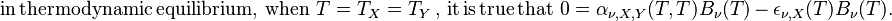 \mathrm {in\, thermodynamic\,equilibrium,\,when}\,\,T=T_X=T_Y\,\mathrm {,\,it\,is\,true\,that}\,\,0=\alpha _{\nu , X, Y}(T, T)B_{\nu}(T)\, -\, \epsilon _{\nu , X}(T) B_{\nu}(T).