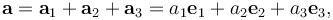 \mathbf{a} = \mathbf{a}_1 + \mathbf{a}_2 + \mathbf{a}_3 = a_1{\mathbf e}_1 + a_2{\mathbf e}_2 + a_3{\mathbf e}_3,