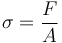 \sigma = \frac{F}{A}