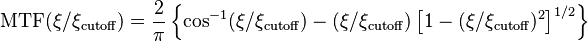 \mathrm{MTF}(\xi / \xi_\mathrm{cutoff})=\frac{2}{\pi} \left \{ \cos^{-1}(\xi / \xi_\mathrm{cutoff})-(\xi / \xi_\mathrm{cutoff})\left [ 1-( \xi / \xi_\mathrm{cutoff})^2 \right ]^{1/2}  \right \}