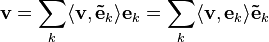 
\mathbf{v} = 
\sum_k \langle \mathbf{v} , \mathbf{\tilde{e}}_k \rangle \mathbf{e}_k =
\sum_k \langle \mathbf{v} , \mathbf{e}_k \rangle \mathbf{\tilde{e}}_k
