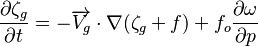 {{\partial \zeta_g \over \partial t} = {-\overrightarrow{V_g} \cdot \nabla ({\zeta_g + f})} + {f_o {\partial \omega \over \partial p}} }