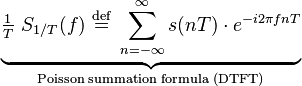 \underbrace{\tfrac{1}{T}\ S_{1/T}(f)\ \stackrel{\text{def}}{=}\ \sum_{n=-\infty}^{\infty} s(nT)\cdot e^{-i 2\pi f nT}}_{\text{Poisson summation formula (DTFT)}}\,