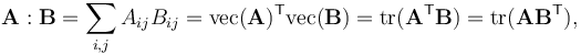 \mathbf{A}:\mathbf{B}=\sum_{i,j} A_{ij} B_{ij} = \mathrm{vec}(\mathbf{A})^\mathsf{T} \mathrm{vec}(\mathbf{B}) = \mathrm{tr}(\mathbf{A}^\mathsf{T} \mathbf{B}) = \mathrm{tr}(\mathbf{A} \mathbf{B}^\mathsf{T}),