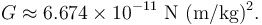  G \approx 6.674 \times 10^{-11} {\rm \ N \ (m/kg)^2}.