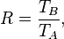  R = \frac{T_B}{T_A},