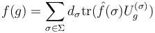 f(g) = \sum_{\sigma\in\Sigma} d_\sigma \operatorname{tr}(\hat{f}(\sigma)U^{(\sigma)}_g)