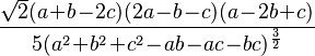 
              \frac{\sqrt 2 (a\!+\!b\!-\!2c)(2a\!-\!b\!-\!c)(a\!-\!2b\!+\!c)}{5(a^2\!+\!b^2\!+\!c^2\!-\!ab\!-\!ac\!-\!bc)^\frac{3}{2}}
              