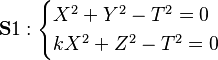 \mathbf S1:
\begin{cases}
X^2+Y^2-T^2=0\\
kX^2+Z^2-T^2=0
\end{cases}