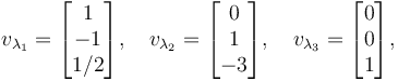  v_{\lambda_1}=\begin{bmatrix}1\\-1\\1/2\end{bmatrix}, \quad v_{\lambda_2}=\begin{bmatrix}0\\1\\-3\end{bmatrix},\quad v_{\lambda_3}=\begin{bmatrix}0\\0\\1\end{bmatrix},