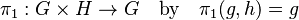 \pi_1: G \times H \to G\quad \text{by} \quad \pi_1(g, h) = g