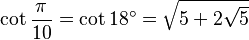 \cot \frac{\pi}{10} = \cot 18^\circ = \sqrt{5 + 2 \sqrt 5} 