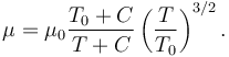  {\mu} = {\mu}_0 \frac {T_0+C} {T + C} \left (\frac {T} {T_0} \right )^{3/2}.