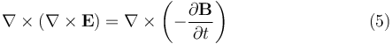 \nabla \times \left(\nabla \times \mathbf{E} \right) = \nabla \times \left(-\frac{\partial \mathbf{B}}{\partial t} \right) \qquad \qquad \qquad \quad \ \ \ (5) \,