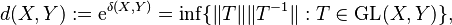 d(X, Y) := \mathrm{e}^{\delta(X, Y)} = \inf \{ \|T\| \|T^{-1}\| : T \in \operatorname{GL}(X, Y) \},