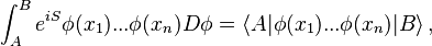  \int_A^B e^{iS} \phi(x_1) ... \phi(x_n) D\phi = \langle A| \phi(x_1) ... \phi(x_n) |B \rangle\,,