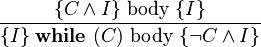 \frac{\{C\land I\}\;\mathrm{body}\;\{I\}} {\{I\}\;\mathbf{while}\ (C)\ \mathrm{body}\;\{\lnot C\land I\}}