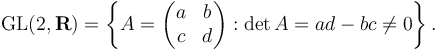  \operatorname{GL}(2, \mathbf{R}) = \left\{A=\begin{pmatrix}a&b\\c&d\end{pmatrix}: \det A=ad-bc \ne 0\right\}. 